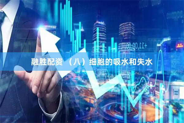 融胜配资 （八）细胞的吸水和失水