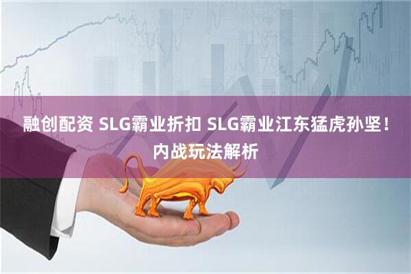 融创配资 SLG霸业折扣 SLG霸业江东猛虎孙坚！内战玩法解析