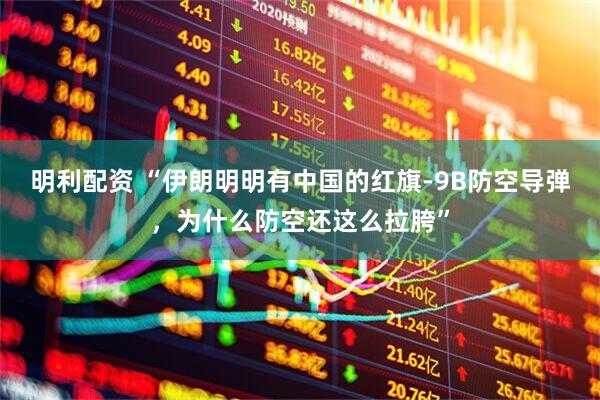 明利配资 “伊朗明明有中国的红旗-9B防空导弹，为什么防空还这么拉胯”