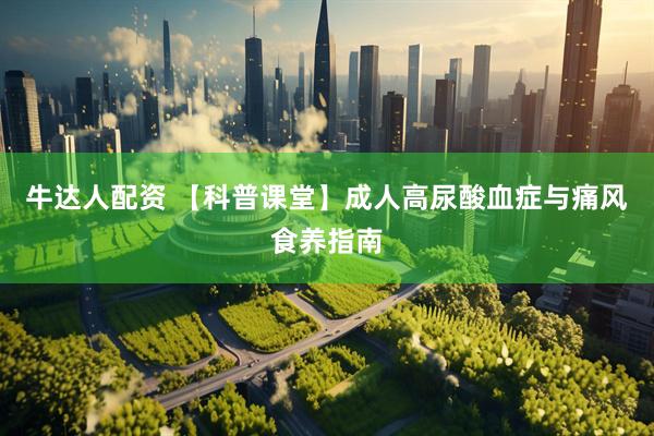 牛达人配资 【科普课堂】成人高尿酸血症与痛风食养指南