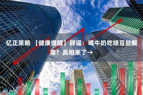 亿正策略 【健康提醒】辟谣:喝牛奶吃绿豆能解毒?真相来了→
