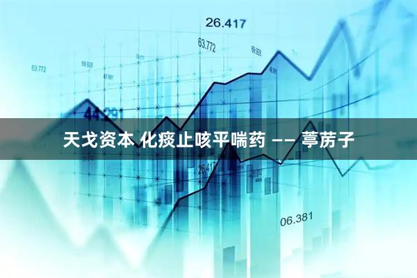 天戈资本 化痰止咳平喘药 —— 葶苈子