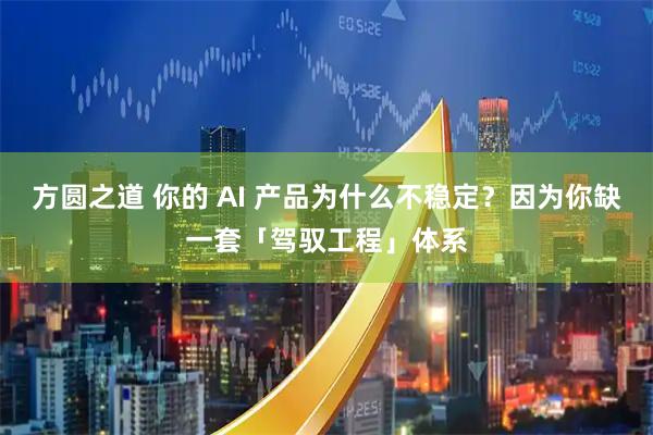方圆之道 你的 AI 产品为什么不稳定？因为你缺一套「驾驭工程」体系