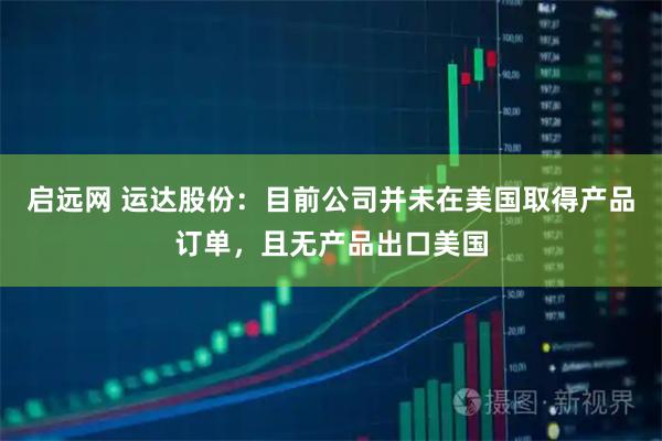 启远网 运达股份：目前公司并未在美国取得产品订单，且无产品出口美国