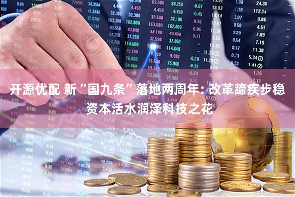 开源优配 新“国九条”落地两周年: 改革蹄疾步稳 资本活水润泽科技之花