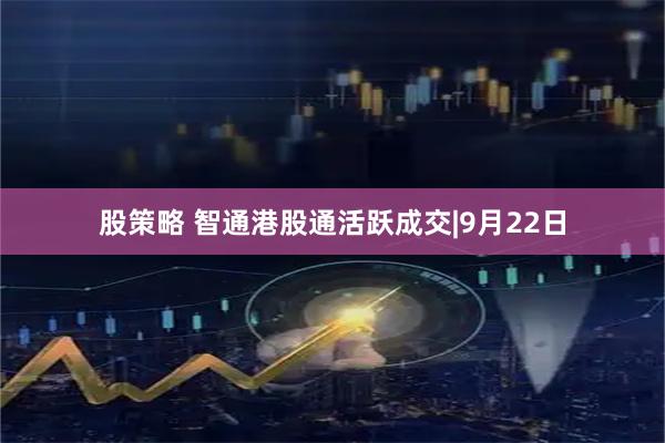 股策略 智通港股通活跃成交|9月22日