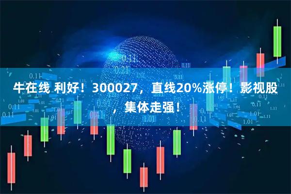 牛在线 利好！300027，直线20%涨停！影视股，集体走强！
