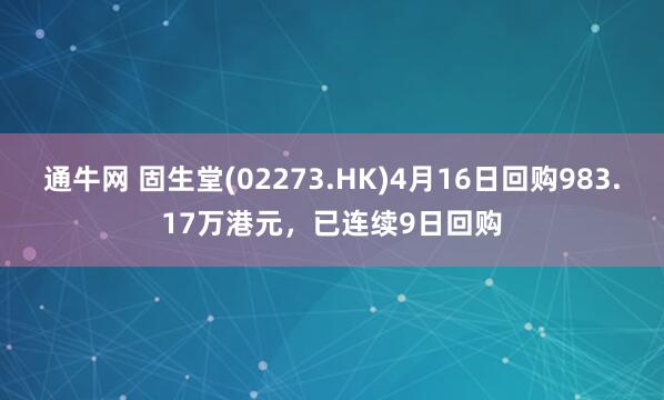 通牛网 固生堂(02273.HK)4月16日回购983.17万港元，已连续9日回购