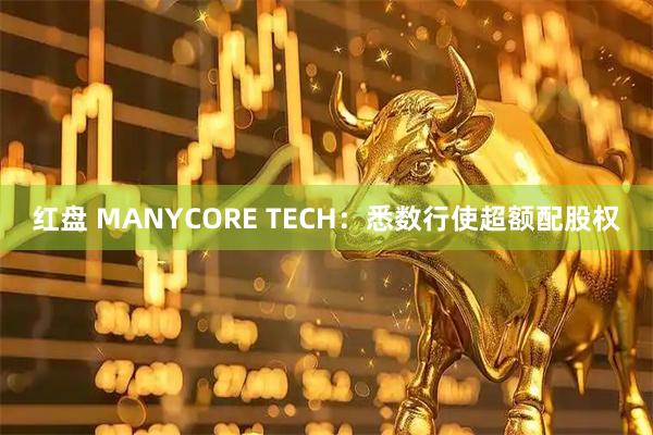 红盘 MANYCORE TECH：悉数行使超额配股权
