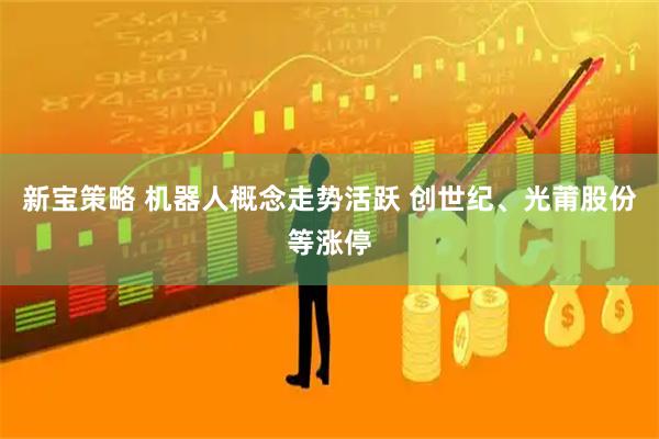 新宝策略 机器人概念走势活跃 创世纪、光莆股份等涨停