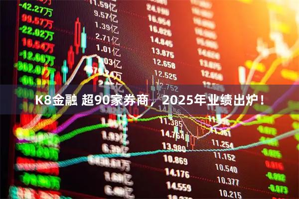 K8金融 超90家券商，2025年业绩出炉！