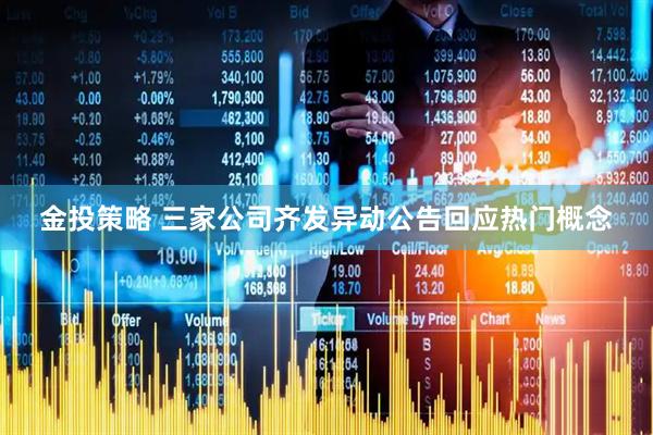 金投策略 三家公司齐发异动公告回应热门概念