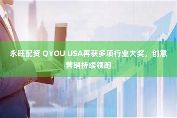 永旺配资 QYOU USA再获多项行业大奖，创意营销持续领跑