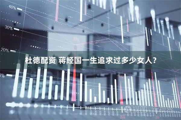 杜德配资 蒋经国一生追求过多少女人？