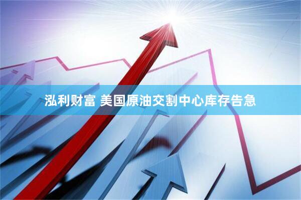 泓利财富 美国原油交割中心库存告急