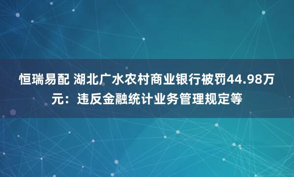 恒瑞易配 湖北广水农村商业银行被罚44.98万元：违反金融统计业务管理规定等