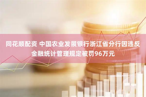 同花顺配资 中国农业发展银行浙江省分行因违反金融统计管理规定被罚96万元