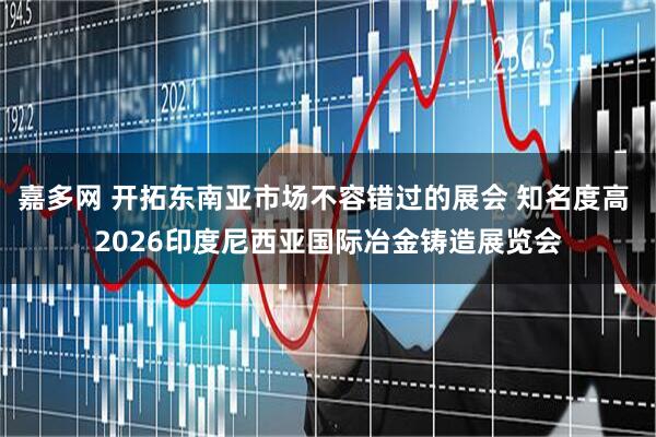 嘉多网 开拓东南亚市场不容错过的展会 知名度高 2026印度尼西亚国际冶金铸造展览会