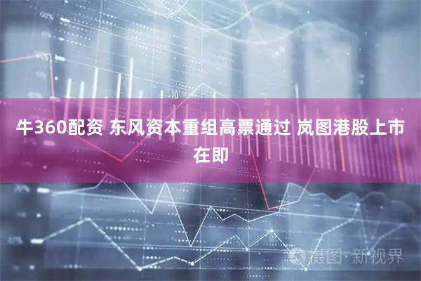 牛360配资 东风资本重组高票通过 岚图港股上市在即