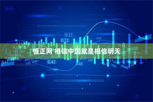 恒正网 相信中国就是相信明天