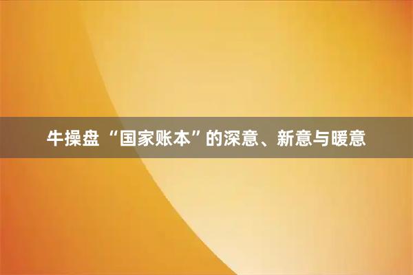 牛操盘 “国家账本”的深意、新意与暖意