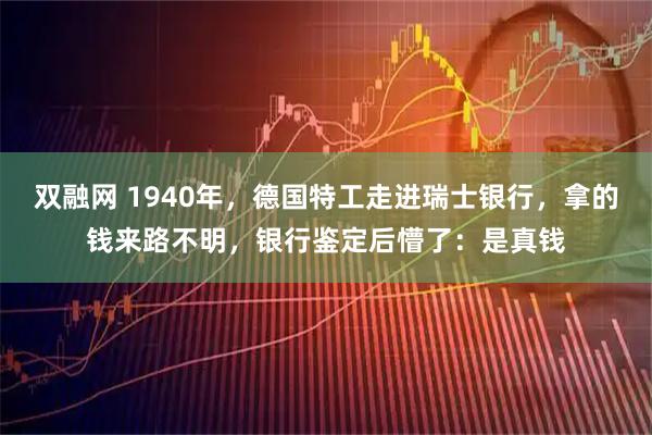 双融网 1940年，德国特工走进瑞士银行，拿的钱来路不明，银行鉴定后懵了：是真钱