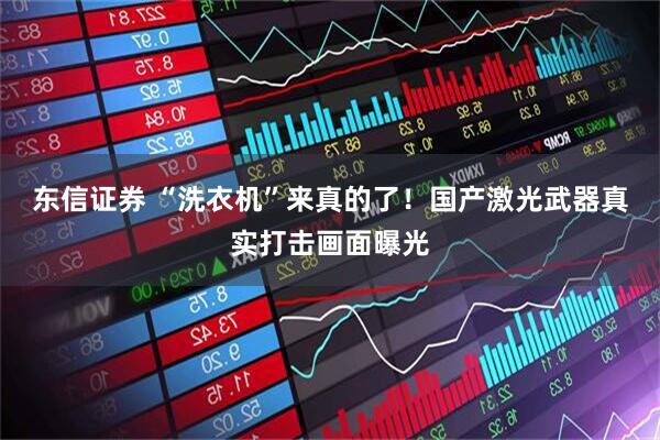 东信证券 “洗衣机”来真的了！国产激光武器真实打击画面曝光