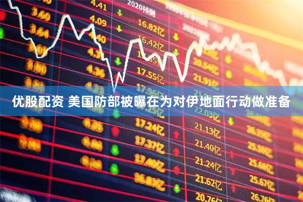 优股配资 美国防部被曝在为对伊地面行动做准备