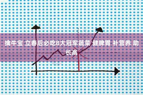 擒牛宝 立春后必吃8大冠军蔬菜 健脾胃 补营养 助长高