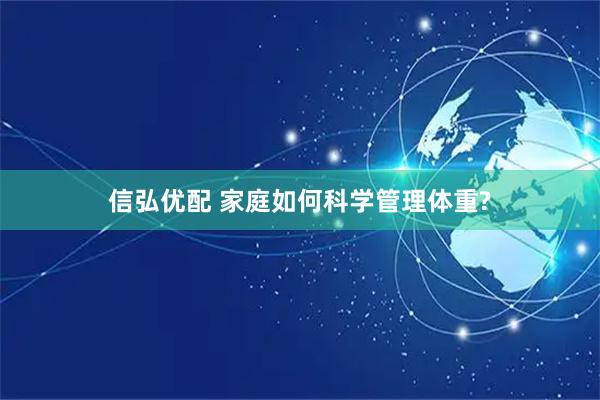 信弘优配 家庭如何科学管理体重?