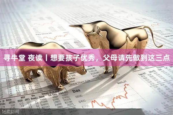 寻牛堂 夜读丨想要孩子优秀，父母请先做到这三点
