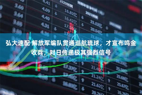 弘大速配 解放军编队贯通巡航琉球，才宣布鸣金收兵，对日传递极其强烈信号