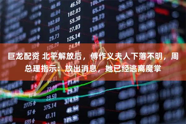 巨龙配资 北平解放后，傅作义夫人下落不明，周总理指示：放出消息，她已经逃离魔掌