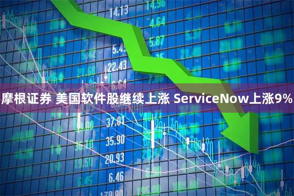 摩根证券 美国软件股继续上涨 ServiceNow上涨9%