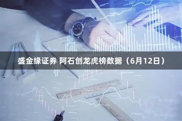 盛金缘证券 阿石创龙虎榜数据(6月12日)