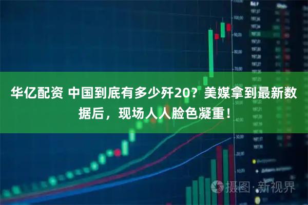 华亿配资 中国到底有多少歼20？美媒拿到最新数据后，现场人人脸色凝重！