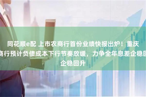 同花顺e配 上市农商行首份业绩快报出炉！重庆农商行预计负债成本下行节奏放缓，力争全年息差企稳回升