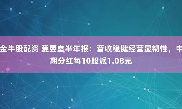 金牛股配资 爱婴室半年报：营收稳健经营显韧性，中期分红每10股派1.08元
